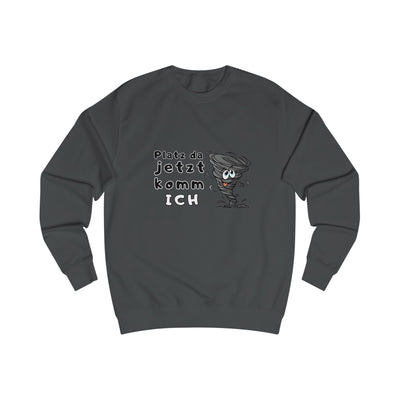 Unisex Sweatshirt -"Platz da jetzt komm ich"