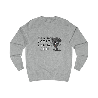 Unisex Sweatshirt -"Platz da jetzt komm ich"